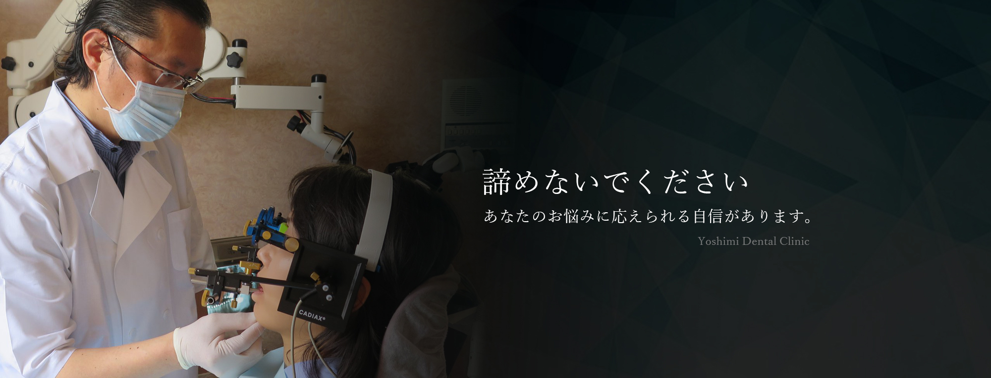 諦めないでください。あなたのお悩みに応えられる自信があります。Yoshimi Dental Clinic